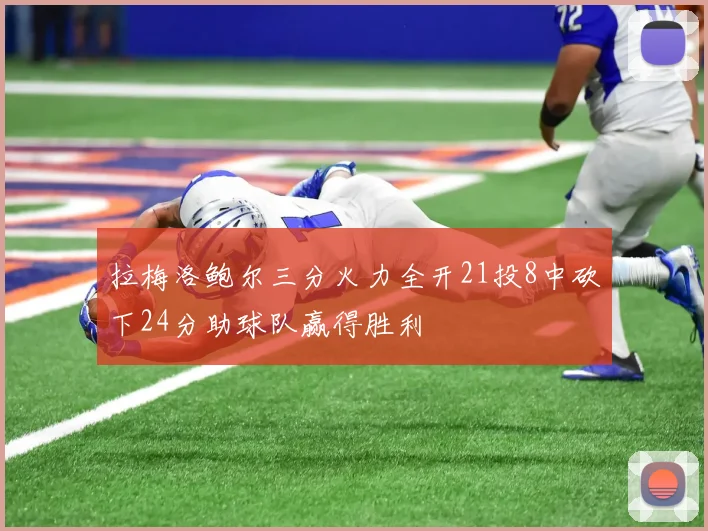 拉梅洛鲍尔三分火力全开21投8中砍下24分助球队赢得胜利