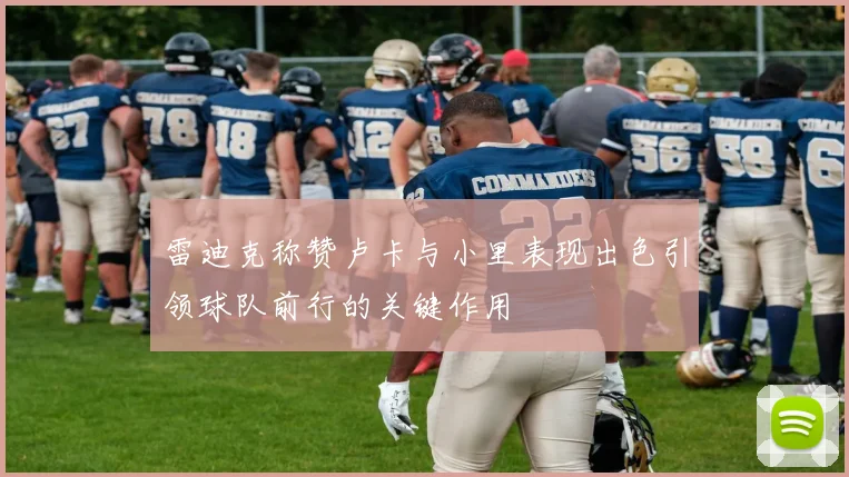 雷迪克称赞卢卡与小里表现出色引领球队前行的关键作用
