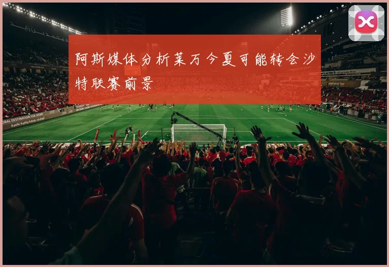 阿斯媒体分析莱万今夏可能转会沙特联赛前景
