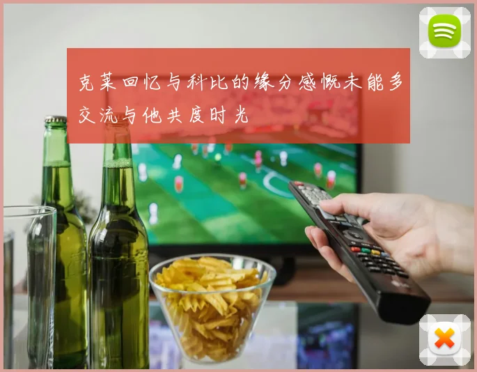 克莱回忆与科比的缘分感慨未能多交流与他共度时光