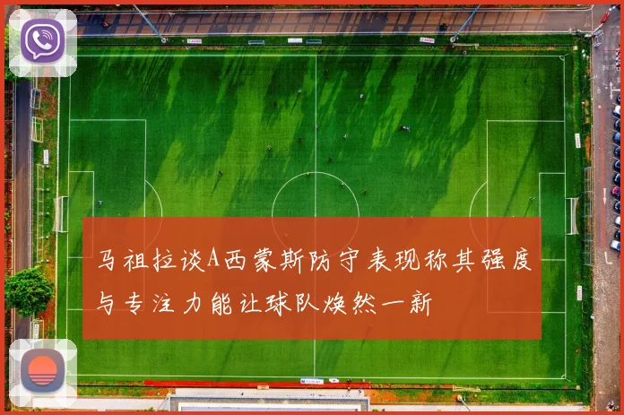 马祖拉谈A西蒙斯防守表现称其强度与专注力能让球队焕然一新