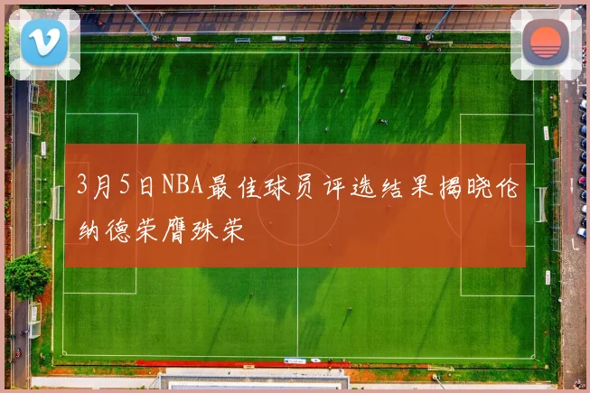 3月5日NBA最佳球员评选结果揭晓伦纳德荣膺殊荣
