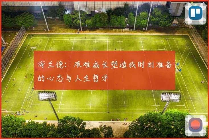 海兰德：艰难成长塑造我时刻准备的心态与人生哲学