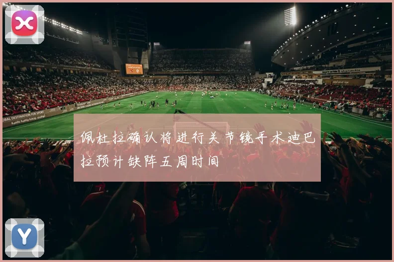 佩杜拉确认将进行关节镜手术迪巴拉预计缺阵五周时间