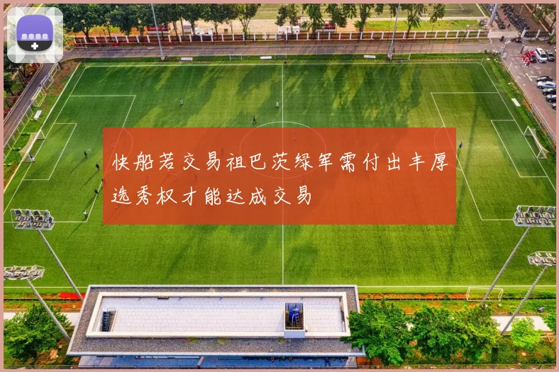 快船若交易祖巴茨绿军需付出丰厚选秀权才能达成交易