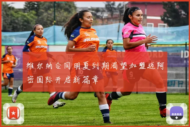 维尔纳合同明夏到期渴望加盟迈阿密国际开启新篇章