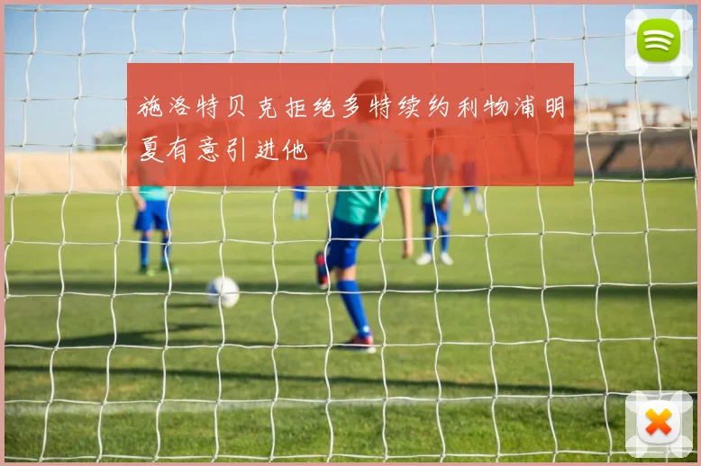 施洛特贝克拒绝多特续约利物浦明夏有意引进他